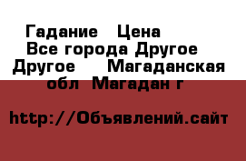 Гадание › Цена ­ 250 - Все города Другое » Другое   . Магаданская обл.,Магадан г.